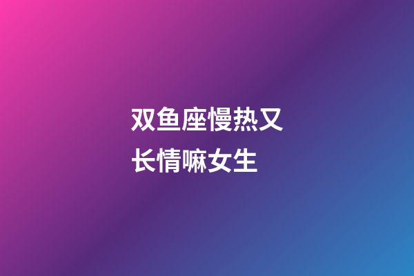 双鱼座慢热又长情嘛女生-第1张-星座运势-玄机派