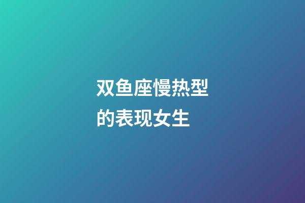 双鱼座慢热型的表现女生-第1张-星座运势-玄机派