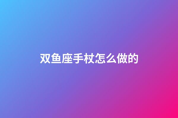 双鱼座手杖怎么做的-第1张-星座运势-玄机派