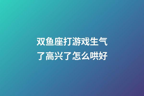 双鱼座打游戏生气了高兴了怎么哄好-第1张-星座运势-玄机派