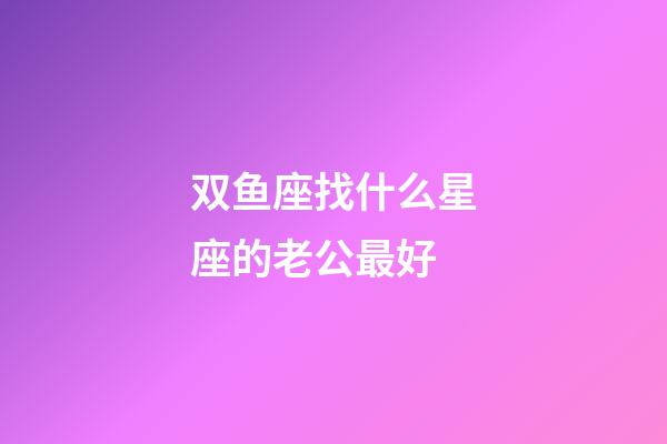 双鱼座找什么星座的老公最好-第1张-星座运势-玄机派