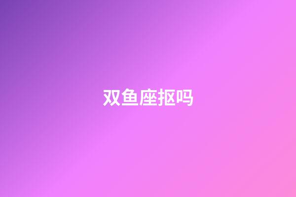 双鱼座抠吗-第1张-星座运势-玄机派