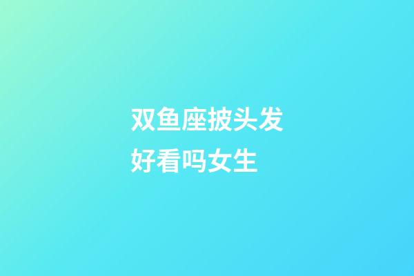双鱼座披头发好看吗女生-第1张-星座运势-玄机派