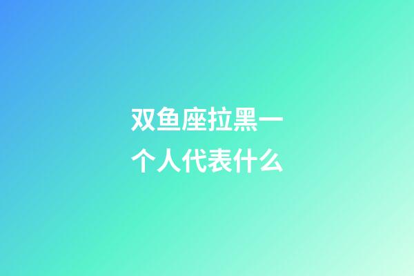 双鱼座拉黑一个人代表什么-第1张-星座运势-玄机派