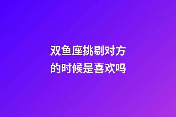 双鱼座挑剔对方的时候是喜欢吗-第1张-星座运势-玄机派