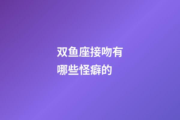 双鱼座接吻有哪些怪癖的-第1张-星座运势-玄机派