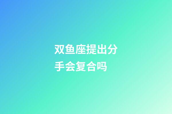 双鱼座提出分手会复合吗-第1张-星座运势-玄机派