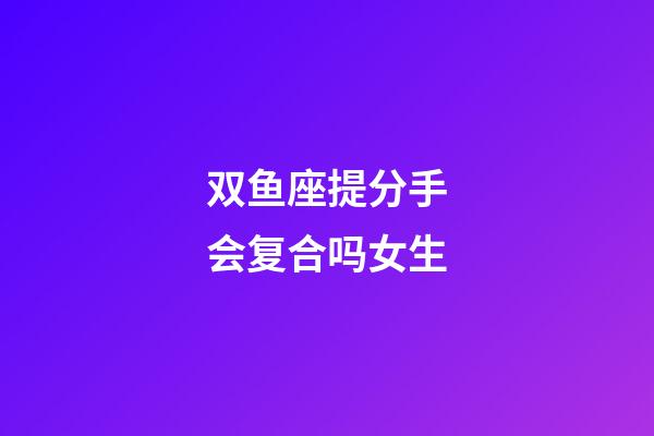 双鱼座提分手会复合吗女生-第1张-星座运势-玄机派