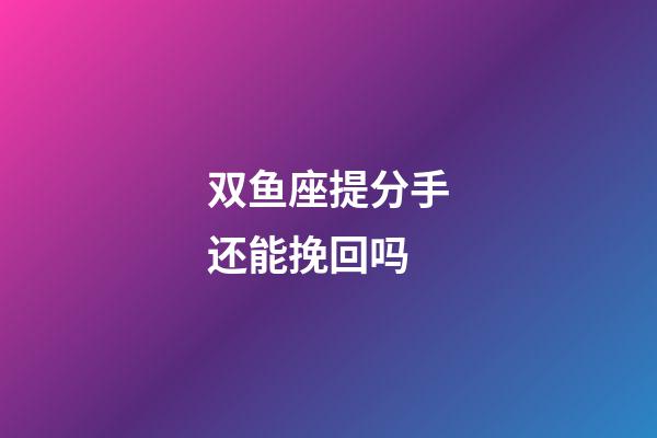 双鱼座提分手还能挽回吗-第1张-星座运势-玄机派