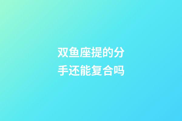 双鱼座提的分手还能复合吗