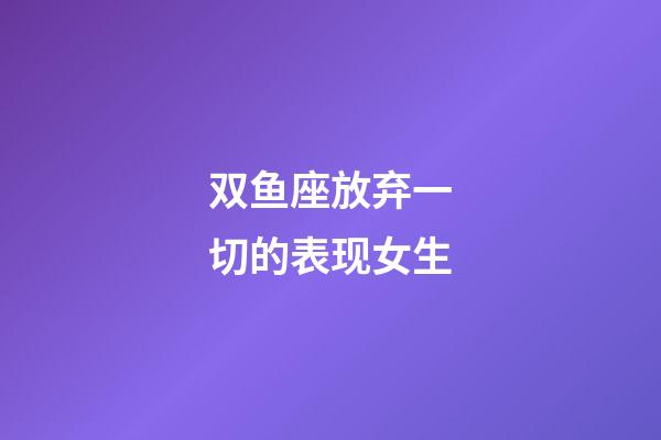 双鱼座放弃一切的表现女生-第1张-星座运势-玄机派