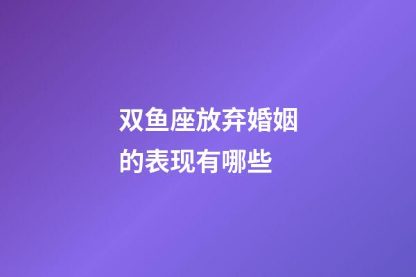 双鱼座放弃婚姻的表现有哪些-第1张-星座运势-玄机派