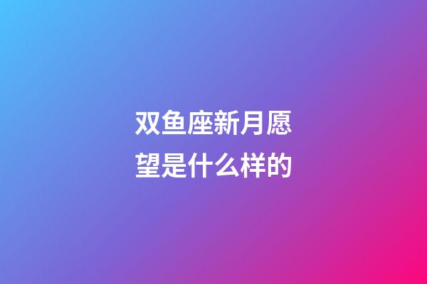 双鱼座新月愿望是什么样的-第1张-星座运势-玄机派