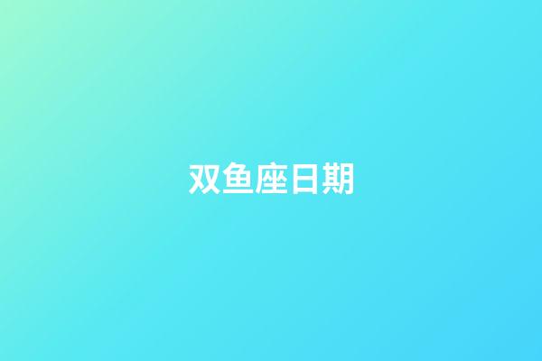 双鱼座日期（双鱼座是什么时间）-第1张-星座运势-玄机派