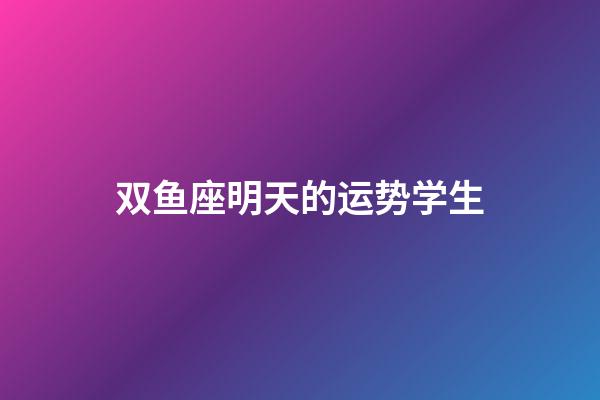 双鱼座明天的运势学生-第1张-星座运势-玄机派