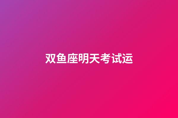 双鱼座明天考试运-第1张-星座运势-玄机派