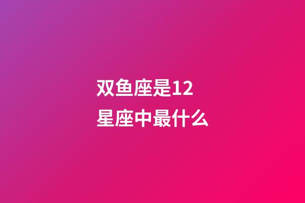 双鱼座是12星座中最什么-第1张-星座运势-玄机派