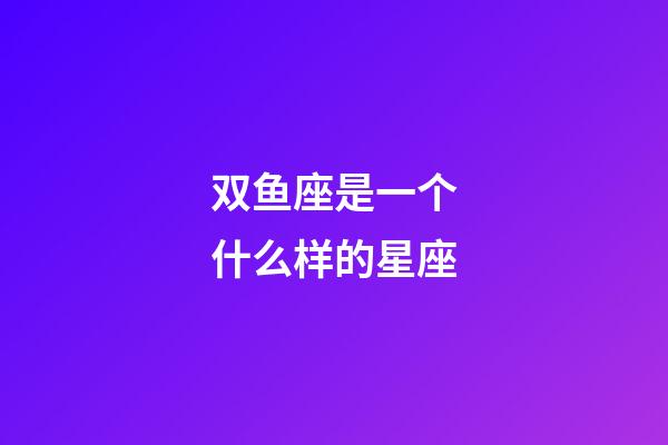 双鱼座是一个什么样的星座-第1张-星座运势-玄机派