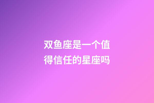 双鱼座是一个值得信任的星座吗-第1张-星座运势-玄机派