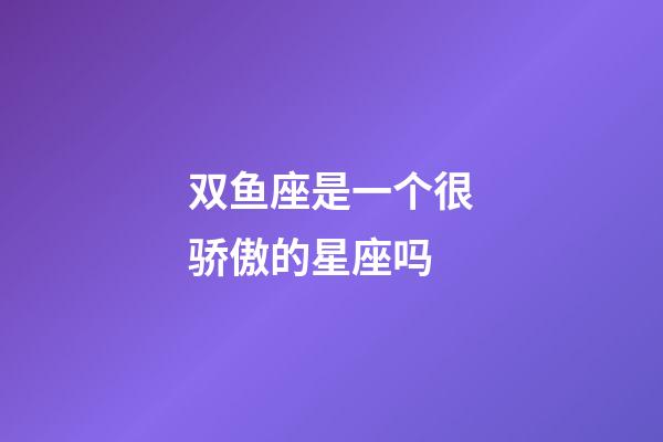 双鱼座是一个很骄傲的星座吗-第1张-星座运势-玄机派