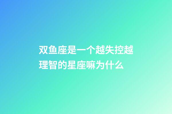 双鱼座是一个越失控越理智的星座嘛为什么-第1张-星座运势-玄机派