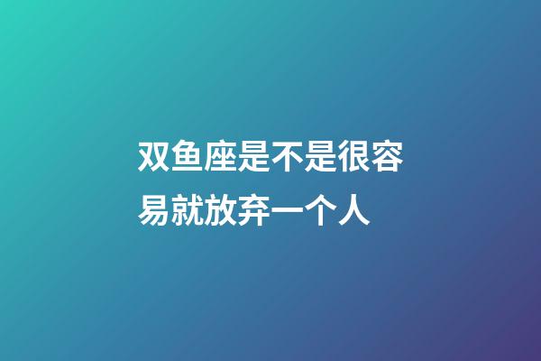 双鱼座是不是很容易就放弃一个人-第1张-星座运势-玄机派