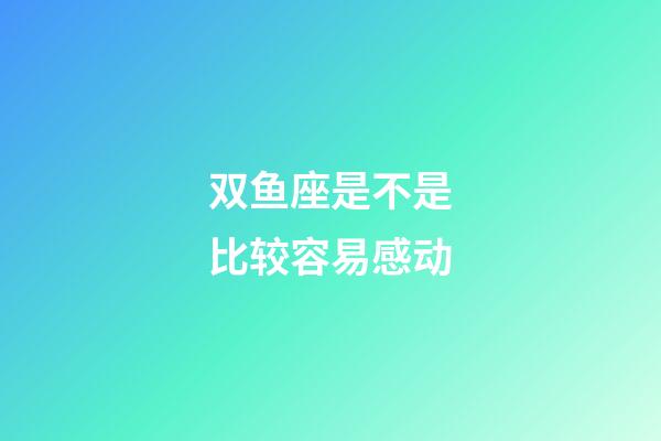 双鱼座是不是比较容易感动-第1张-星座运势-玄机派