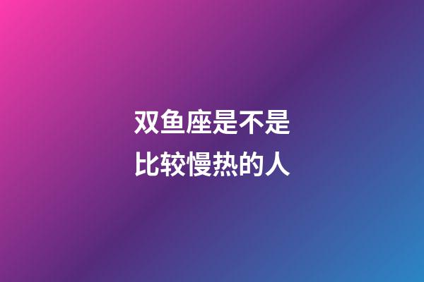 双鱼座是不是比较慢热的人-第1张-星座运势-玄机派