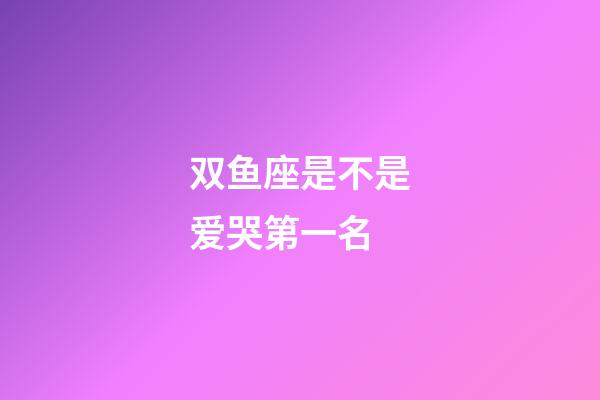 双鱼座是不是爱哭第一名-第1张-星座运势-玄机派