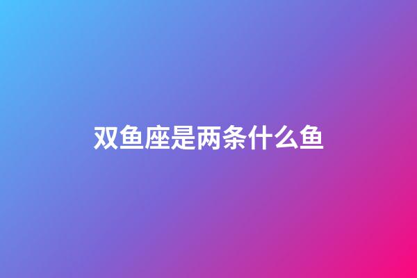 双鱼座是两条什么鱼-第1张-星座运势-玄机派