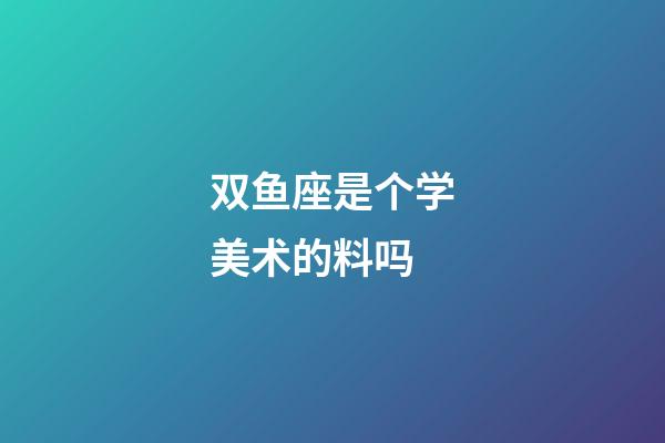 双鱼座是个学美术的料吗-第1张-星座运势-玄机派