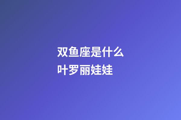 双鱼座是什么叶罗丽娃娃-第1张-星座运势-玄机派