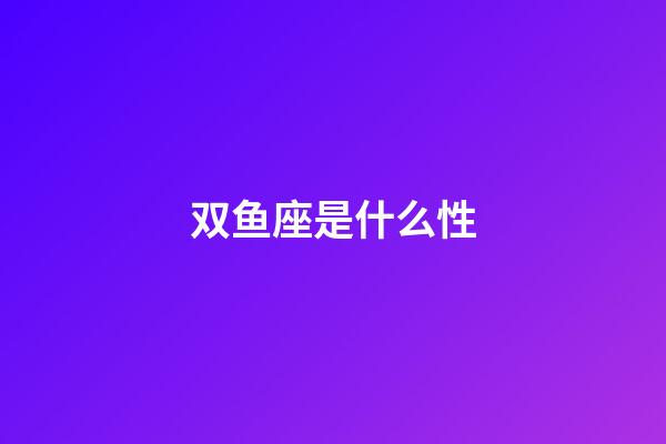 双鱼座是什么性-第1张-星座运势-玄机派