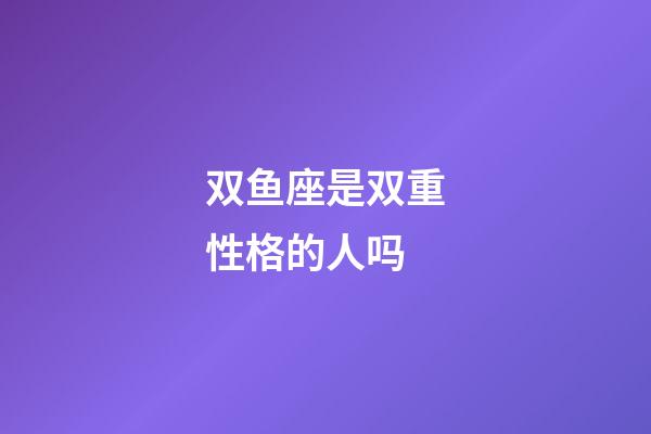 双鱼座是双重性格的人吗-第1张-星座运势-玄机派