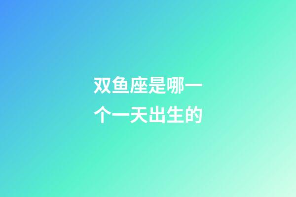 双鱼座是哪一个一天出生的-第1张-星座运势-玄机派