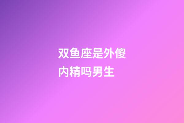 双鱼座是外傻内精吗男生-第1张-星座运势-玄机派