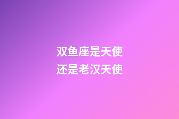 双鱼座是天使还是老汉天使-第1张-星座运势-玄机派