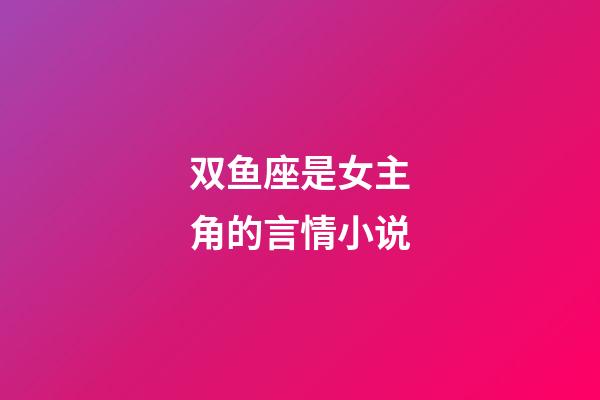 双鱼座是女主角的言情小说-第1张-星座运势-玄机派