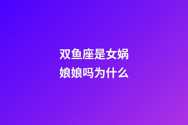 双鱼座是女娲娘娘吗为什么-第1张-星座运势-玄机派