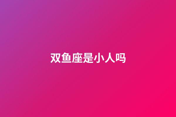 双鱼座是小人吗-第1张-星座运势-玄机派