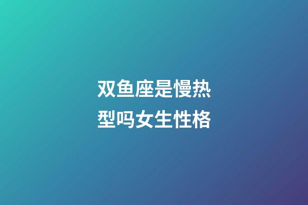 双鱼座是慢热型吗女生性格-第1张-星座运势-玄机派