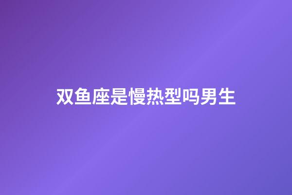双鱼座是慢热型吗男生-第1张-星座运势-玄机派