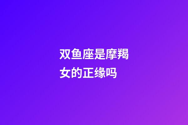 双鱼座是摩羯女的正缘吗-第1张-星座运势-玄机派