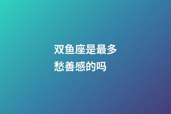 双鱼座是最多愁善感的吗-第1张-星座运势-玄机派