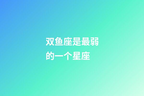 双鱼座是最弱的一个星座-第1张-星座运势-玄机派