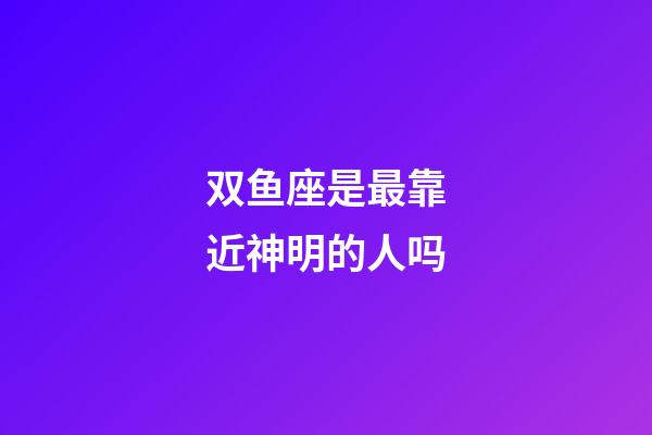 双鱼座是最靠近神明的人吗-第1张-星座运势-玄机派