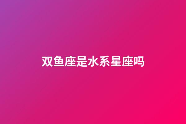 双鱼座是水系星座吗-第1张-星座运势-玄机派