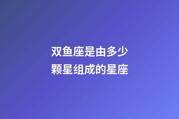 双鱼座是由多少颗星组成的星座-第1张-星座运势-玄机派