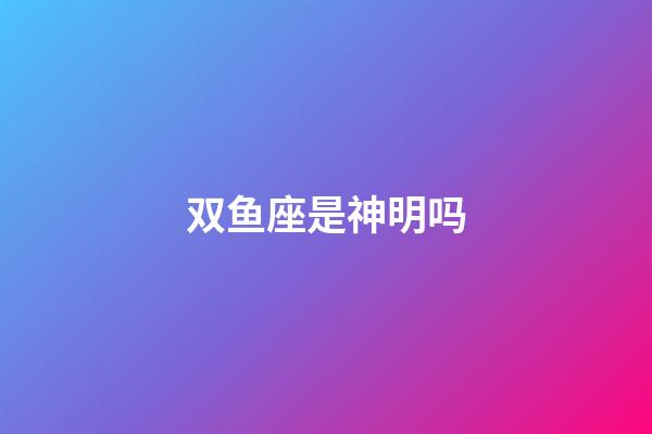 双鱼座是神明吗-第1张-星座运势-玄机派