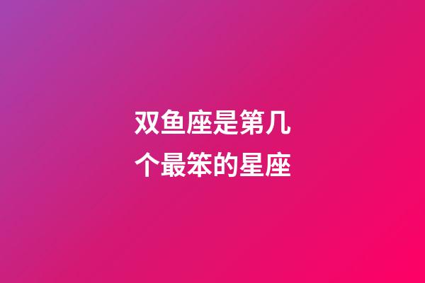 双鱼座是第几个最笨的星座-第1张-星座运势-玄机派